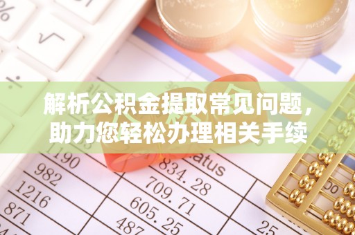 巴楚解析公积金提取常见问题，助力您轻松办理相关手续