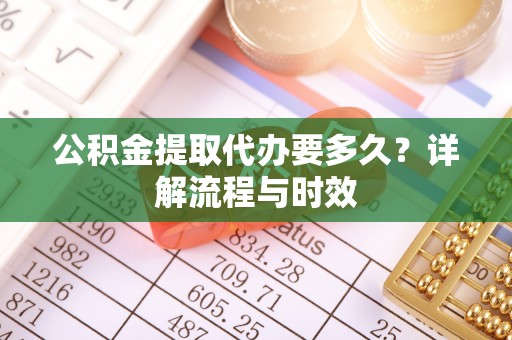 巴楚公积金提取代办要多久？详解流程与时效