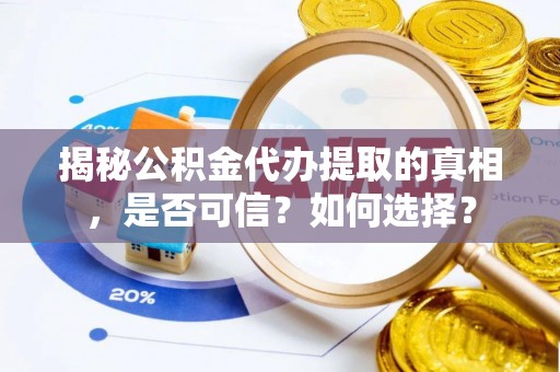 巴楚揭秘公积金代办提取的真相，是否可信？如何选择？