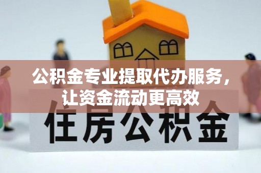 巴楚公积金专业提取代办服务，让资金流动更高效