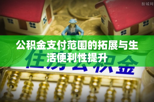 巴楚公积金支付范围的拓展与生活便利性提升