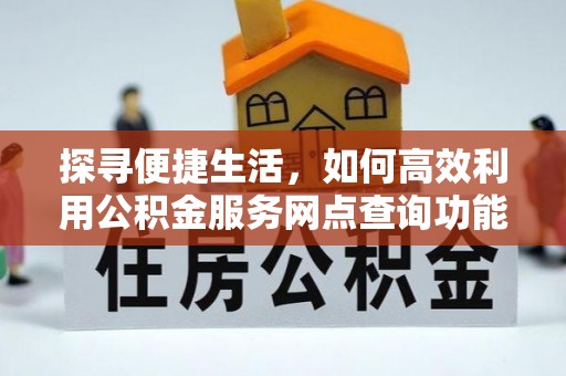 巴楚探寻便捷生活，如何高效利用公积金服务网点查询功能