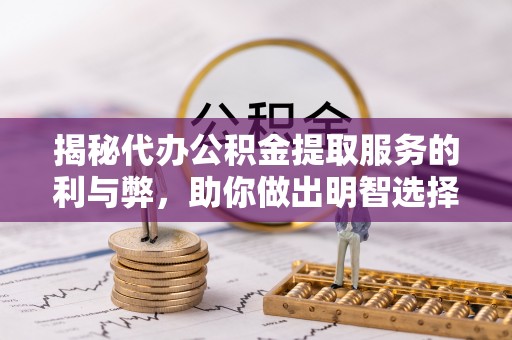 巴楚揭秘代办公积金提取服务的利与弊，助你做出明智选择