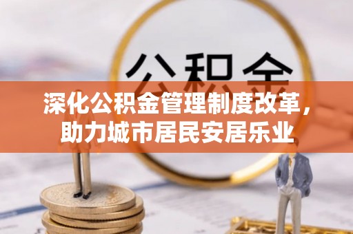 巴楚深化公积金管理制度改革，助力城市居民安居乐业