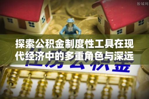 巴楚探索公积金制度性工具在现代经济中的多重角色与深远影响