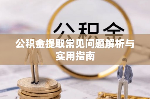 巴楚公积金提取常见问题解析与实用指南