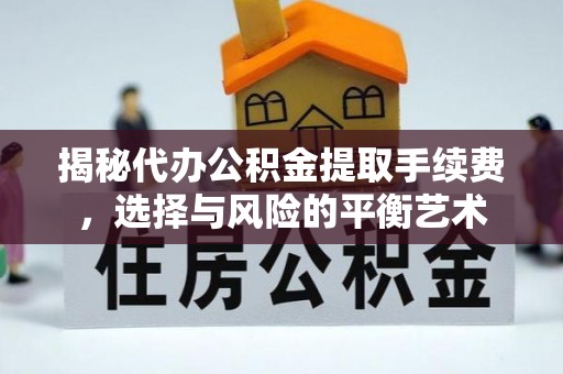 巴楚揭秘代办公积金提取手续费，选择与风险的平衡艺术