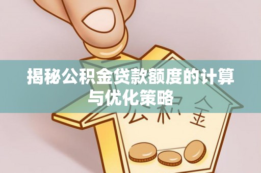 巴楚揭秘公积金贷款额度的计算与优化策略