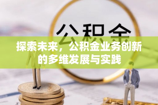 巴楚探索未来，公积金业务创新的多维发展与实践