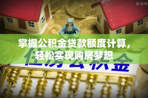 巴楚掌握公积金贷款额度计算，轻松实现购房梦想