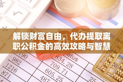 巴楚解锁财富自由，代办提取离职公积金的高效攻略与智慧选择