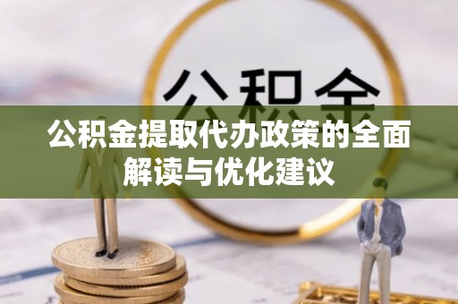 巴楚公积金提取代办政策的全面解读与优化建议