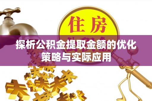 巴楚探析公积金提取金额的优化策略与实际应用