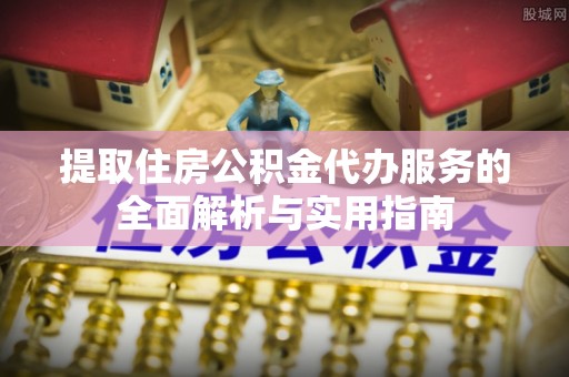 巴楚提取住房公积金代办服务的全面解析与实用指南