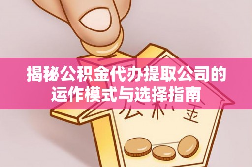 巴楚揭秘公积金代办提取公司的运作模式与选择指南