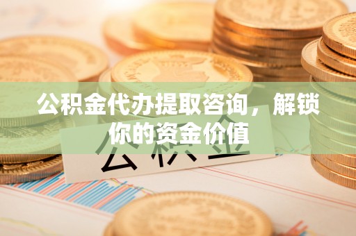 巴楚公积金代办提取咨询，解锁你的资金价值