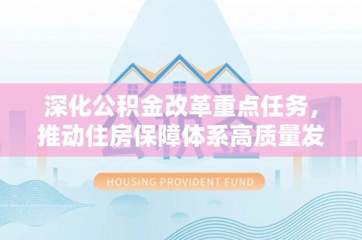 巴楚深化公积金改革重点任务，推动住房保障体系高质量发展