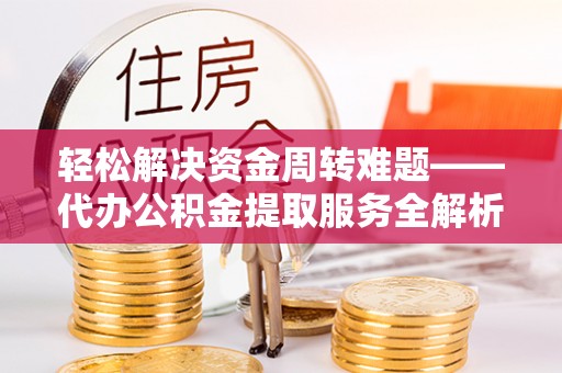 巴楚轻松解决资金周转难题——代办公积金提取服务全解析