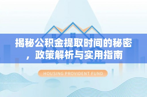 巴楚揭秘公积金提取时间的秘密，政策解析与实用指南