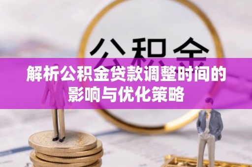 巴楚解析公积金贷款调整时间的影响与优化策略