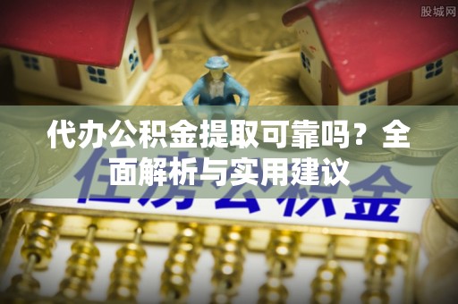 巴楚代办公积金提取可靠吗？全面解析与实用建议