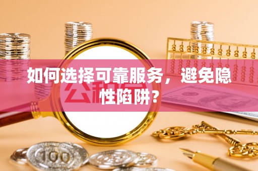 巴楚如何选择可靠服务，避免隐性陷阱？