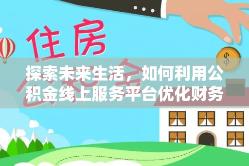 巴楚探索未来生活，如何利用公积金线上服务平台优化财务管理