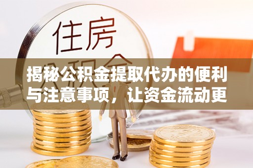 巴楚揭秘公积金提取代办的便利与注意事项，让资金流动更高效