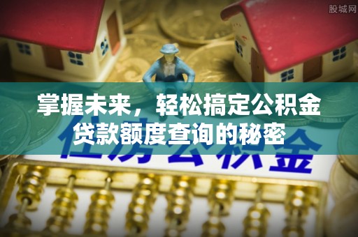 巴楚掌握未来，轻松搞定公积金贷款额度查询的秘密