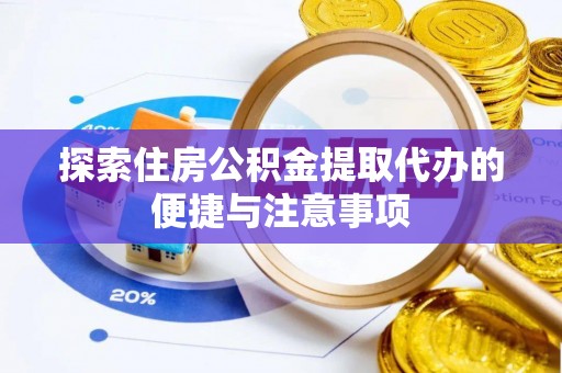 巴楚探索住房公积金提取代办的便捷与注意事项