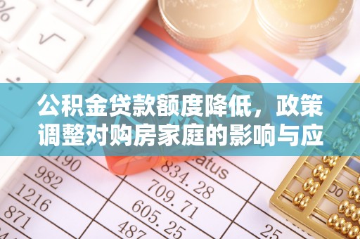巴楚公积金贷款额度降低，政策调整对购房家庭的影响与应对策略