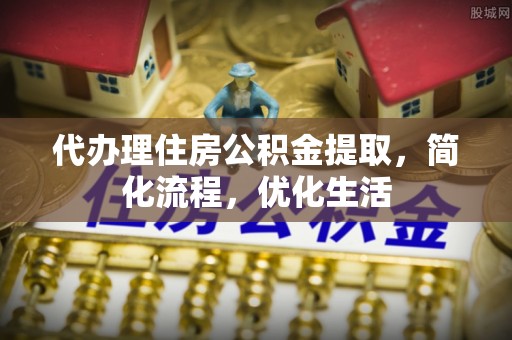 巴楚代办理住房公积金提取，简化流程，优化生活