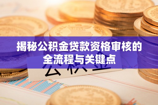 巴楚揭秘公积金贷款资格审核的全流程与关键点