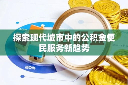 巴楚探索现代城市中的公积金便民服务新趋势