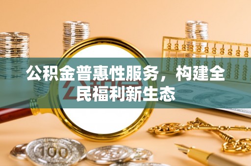 巴楚公积金普惠性服务，构建全民福利新生态