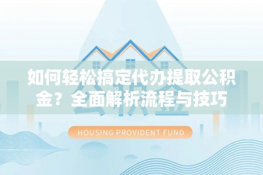 巴楚如何轻松搞定代办提取公积金？全面解析流程与技巧