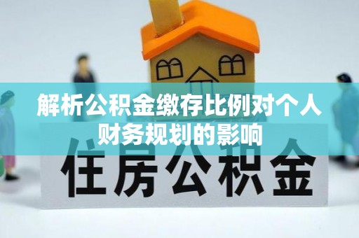 巴楚解析公积金缴存比例对个人财务规划的影响