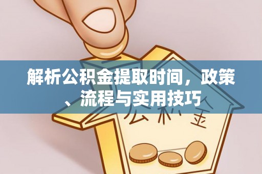 巴楚解析公积金提取时间，政策、流程与实用技巧