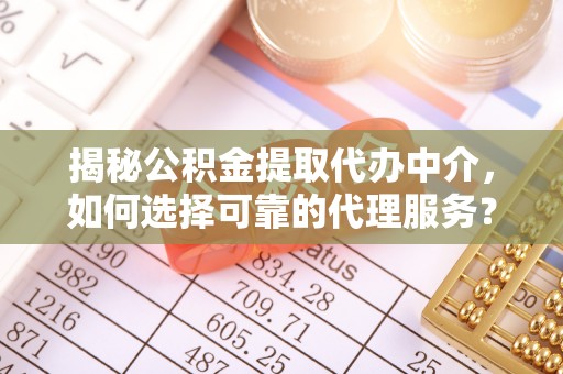 巴楚揭秘公积金提取代办中介，如何选择可靠的代理服务？