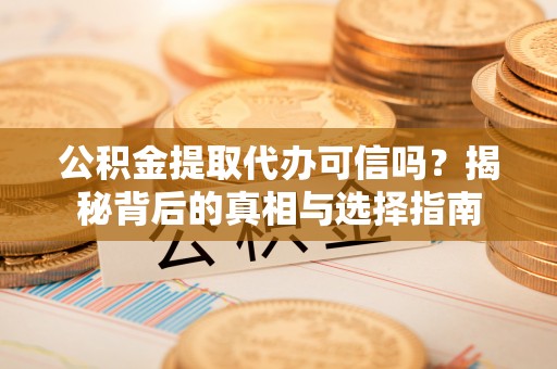 巴楚公积金提取代办可信吗？揭秘背后的真相与选择指南