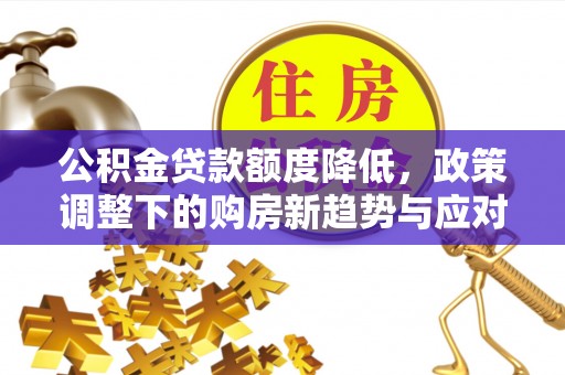 巴楚公积金贷款额度降低，政策调整下的购房新趋势与应对策略