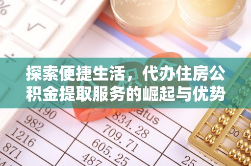 巴楚探索便捷生活，代办住房公积金提取服务的崛起与优势