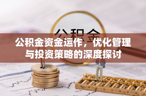 巴楚公积金资金运作，优化管理与投资策略的深度探讨