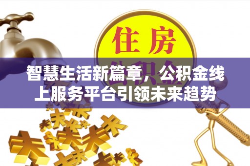 巴楚智慧生活新篇章，公积金线上服务平台引领未来趋势