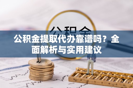 巴楚公积金提取代办靠谱吗？全面解析与实用建议