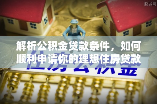 巴楚解析公积金贷款条件，如何顺利申请你的理想住房贷款