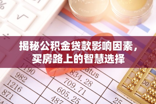 巴楚揭秘公积金贷款影响因素，买房路上的智慧选择