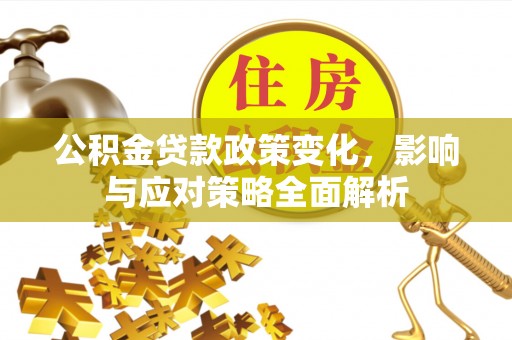 巴楚公积金贷款政策变化，影响与应对策略全面解析