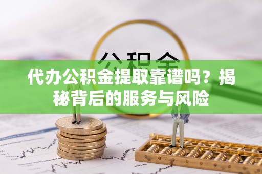巴楚代办公积金提取靠谱吗？揭秘背后的服务与风险