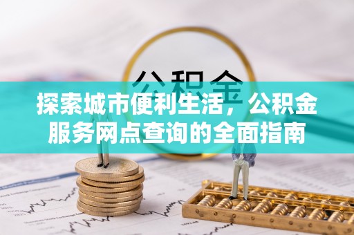 巴楚探索城市便利生活，公积金服务网点查询的全面指南
